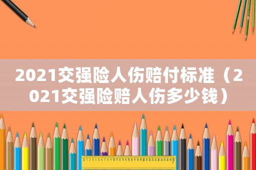 2021交強險人傷賠付標準（2021交強險賠人傷多少錢）