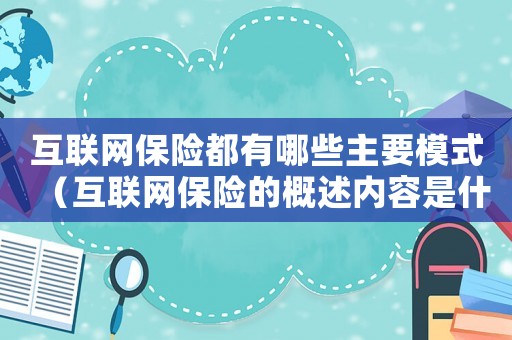 互聯網保險都有哪些主要模式（互聯網保險的概述內容是什么）