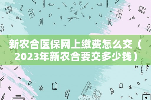 新農合醫保網上繳費怎么交（2023年新農合要交多少錢）