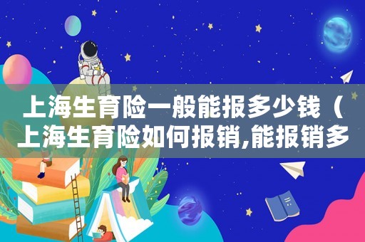 上海生育險一般能報多少錢（上海生育險如何報銷,能報銷多少）