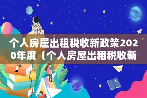 個人房屋出租稅收新政策2020年度（個人房屋出租稅收新政策2020年）