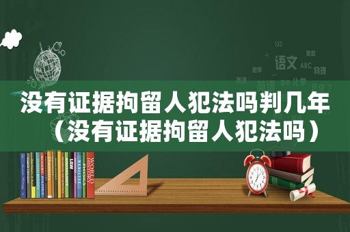 沒有證據拘留人犯法嗎判幾年（沒有證據拘留人犯法嗎）