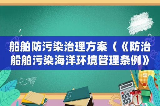 船舶防污染治理方案（《防治船舶污染海洋環(huán)境管理條例》）