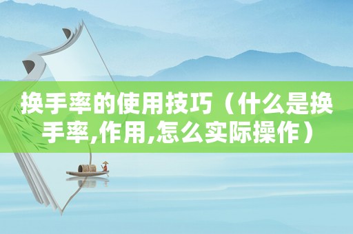 換手率的使用技巧（什么是換手率,作用,怎么實際操作）