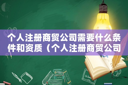 個人注冊商貿公司需要什么條件和資質（個人注冊商貿公司需要什么條件）