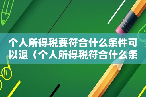 個人所得稅要符合什么條件可以退（個人所得稅符合什么條件可以退稅）