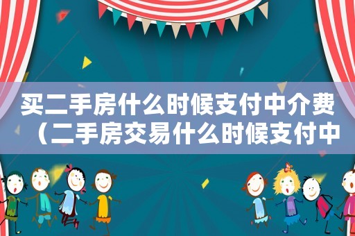買二手房什么時候支付中介費（二手房交易什么時候支付中介費）