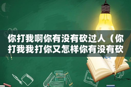 你打我啊你有沒有砍過人（你打我我打你又怎樣你有沒有砍過人臺詞）