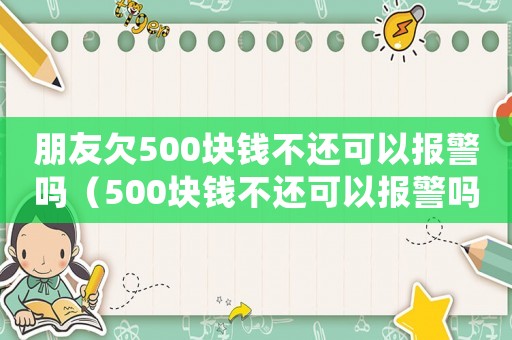 朋友欠500塊錢不還可以報警嗎（500塊錢不還可以報警嗎）
