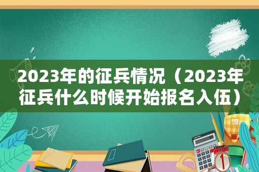 2023年的征兵情況（2023年征兵什么時候開始報名入伍）