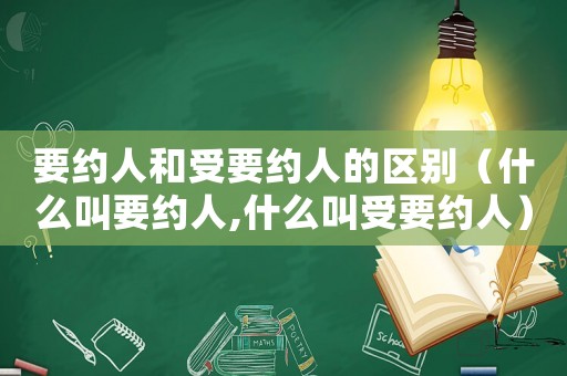 要約人和受要約人的區別（什么叫要約人,什么叫受要約人）