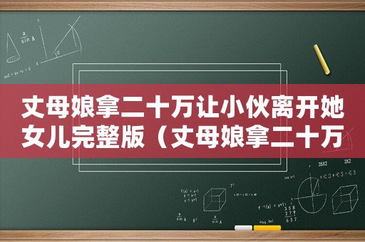 丈母娘拿二十萬讓小伙離開她女兒完整版（丈母娘拿二十萬讓小伙離開她女兒）