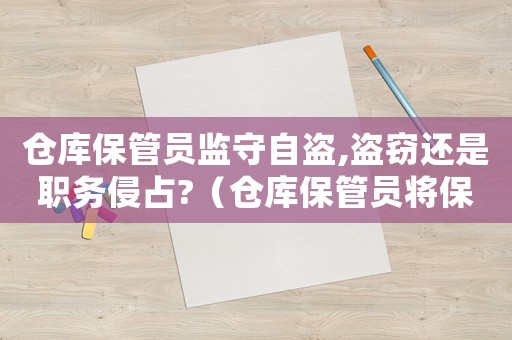 倉庫保管員監守自盜,盜竊還是職務侵占?（倉庫保管員將保管的物資私自賣掉）