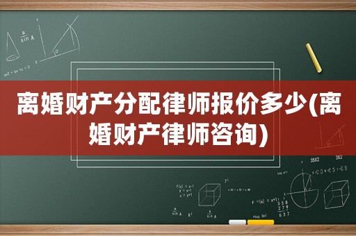 離婚財產分配律師報價多少(離婚財產律師咨詢)