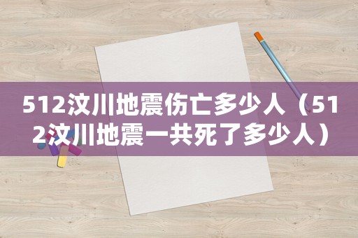 512汶川地震傷亡多少人（512汶川地震一共死了多少人）