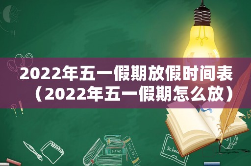2022年五一假期放假時間表（2022年五一假期怎么放）