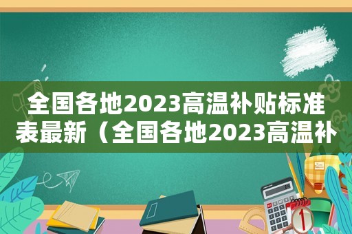 全國各地2023高溫補貼標準表最新（全國各地2023高溫補貼標準表）
