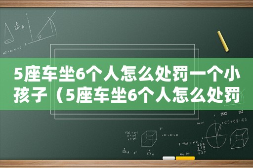 5座車坐6個人怎么處罰一個小孩子（5座車坐6個人怎么處罰一個小孩）