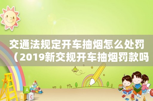 交通法規(guī)定開車抽煙怎么處罰（2019新交規(guī)開車抽煙罰款嗎）