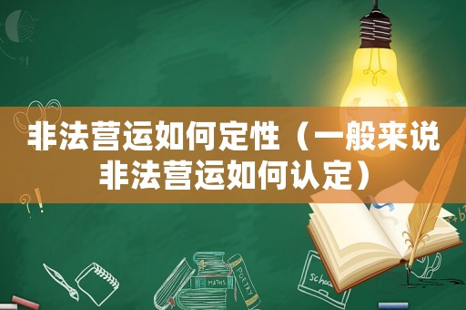 非法營運如何定性（一般來說非法營運如何認定）