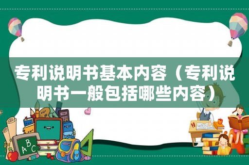 專利說明書基本內容（專利說明書一般包括哪些內容）
