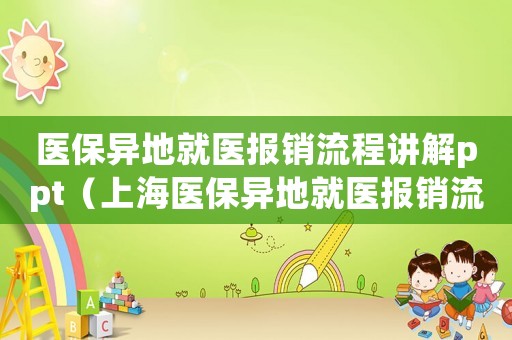 醫保異地就醫報銷流程講解ppt（上海醫保異地就醫報銷流程）
