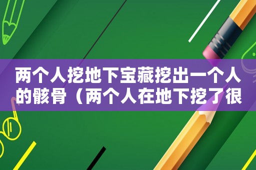 兩個人挖地下寶藏挖出一個人的骸骨（兩個人在地下挖了很多的房子）