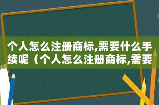 個人怎么注冊商標,需要什么手續呢（個人怎么注冊商標,需要什么手續）