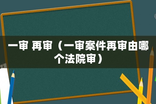 一審 再審（一審案件再審由哪個法院審）