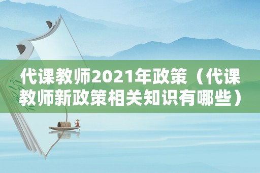 代課教師2021年政策（代課教師新政策相關知識有哪些）