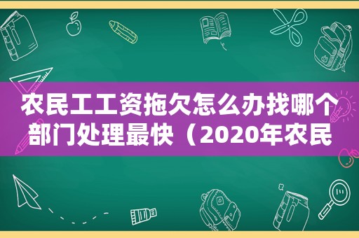 農民工工資拖欠怎么辦找哪個部門處理最快（2020年農民工工資拖欠怎么辦找誰）