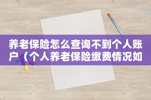 養老保險怎么查詢不到個人賬戶（個人養老保險繳費情況如何查詢不到）