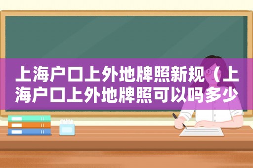 上海戶口上外地牌照新規（上海戶口上外地牌照可以嗎多少錢）