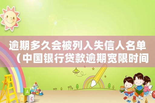 逾期多久會被列入失信人名單（中國銀行貸款逾期寬限時間是多長）