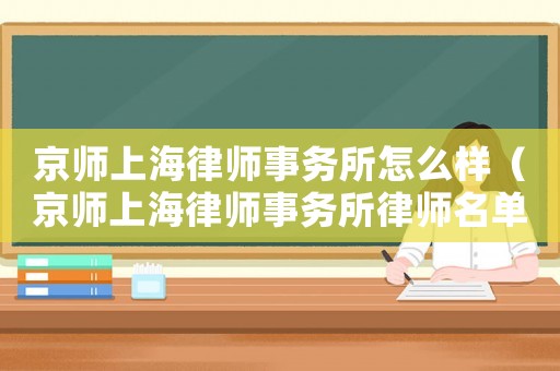 京師上海律師事務(wù)所怎么樣（京師上海律師事務(wù)所律師名單）