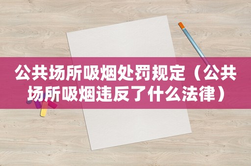 公共場所吸煙處罰規(guī)定（公共場所吸煙違反了什么法律）