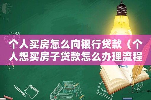 個人買房怎么向銀行貸款（個人想買房子貸款怎么辦理流程）