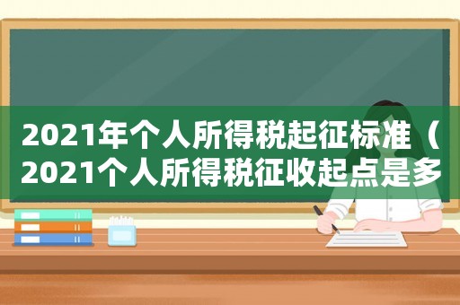 2021年個人所得稅起征標(biāo)準(zhǔn)（2021個人所得稅征收起點是多少）