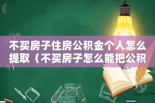 不買房子住房公積金個人怎么提取（不買房子怎么能把公積金取出來）