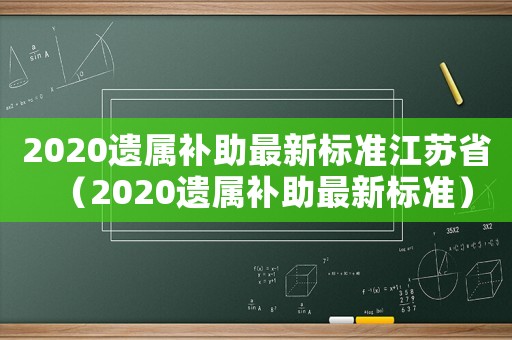 2020遺屬補助最新標準江蘇省（2020遺屬補助最新標準）