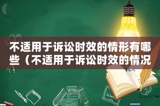 不適用于訴訟時效的情形有哪些（不適用于訴訟時效的情況有哪些）