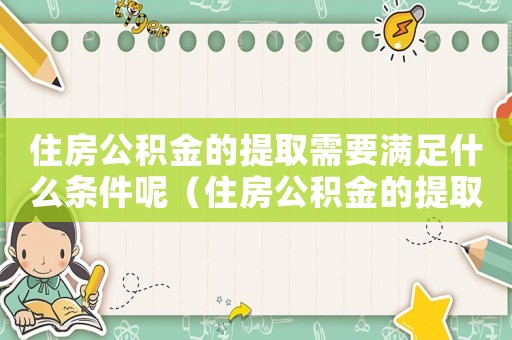 住房公積金的提取需要滿足什么條件呢（住房公積金的提取需要滿足什么條件呢）