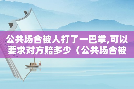 公共場合被人打了一巴掌,可以要求對方賠多少（公共場合被人打怎么判定責任）