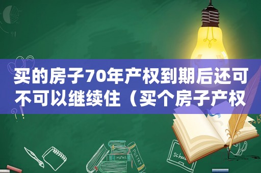 買的房子70年產(chǎn)權(quán)到期后還可不可以繼續(xù)住（買個(gè)房子產(chǎn)權(quán)70年到期房子歸誰(shuí)?）