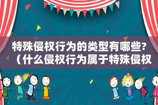 特殊侵權(quán)行為的類型有哪些?（什么侵權(quán)行為屬于特殊侵權(quán)責任）