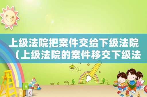 上級(jí)法院把案件交給下級(jí)法院（上級(jí)法院的案件移交下級(jí)法院執(zhí)行）