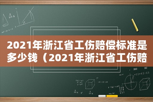 2021年浙江省工傷賠償標準是多少錢（2021年浙江省工傷賠償標準是多少）