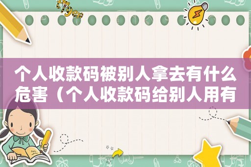 個人收款碼被別人拿去有什么危害（個人收款碼給別人用有問題嗎）