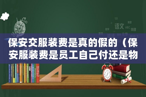 保安交服裝費是真的假的（保安服裝費是員工自己付還是物業付）