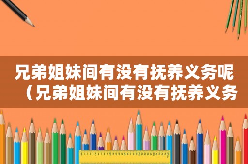兄弟姐妹間有沒有撫養義務呢（兄弟姐妹間有沒有撫養義務呢）